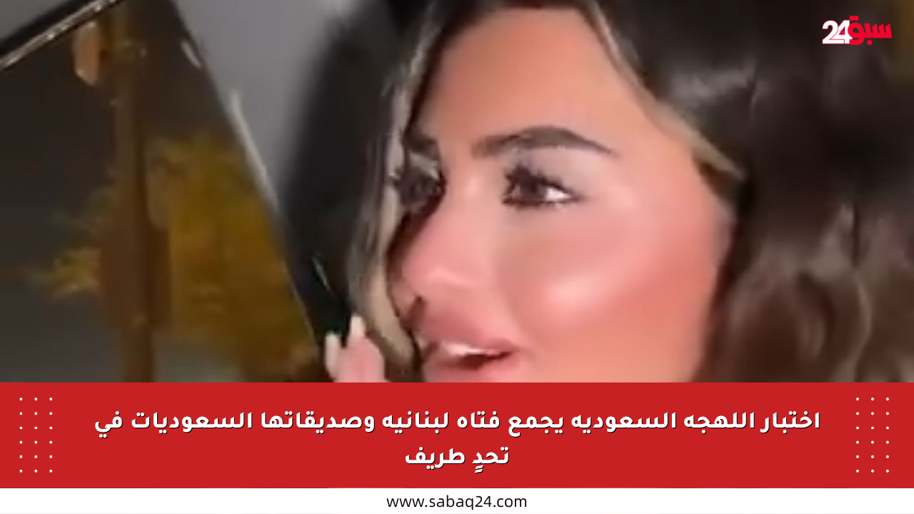 اختبار اللهجة السعودية يجمع فتاة لبنانية وصديقاتها السعوديات في تحدٍ طريف